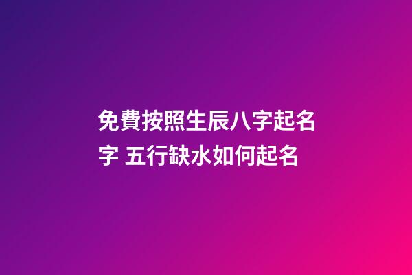 免費按照生辰八字起名字 五行缺水如何起名
